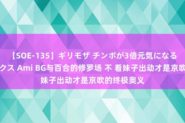 【SOE-135】ギリモザ チンポが3倍元気になる励ましセックス Ami BG与百合的修罗场 不 看妹子出动才是京吹的终极奥义