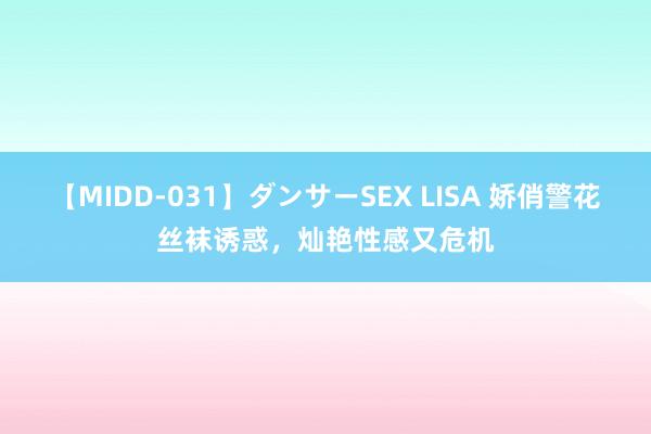 【MIDD-031】ダンサーSEX LISA 娇俏警花丝袜诱惑，灿艳性感又危机