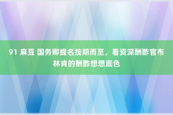 91 麻豆 国务卿提名按期而至，看资深酬酢官布林肯的酬酢想想底色