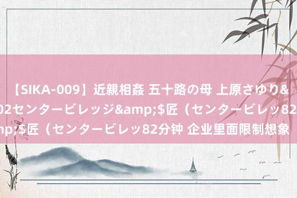 【SIKA-009】近親相姦 五十路の母 上原さゆり</a>2009-04-02センタービレッジ&$匠（センタービレッ82分钟 企业里面限制想象（一）