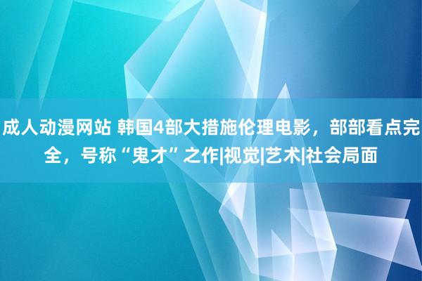 成人动漫网站 韩国4部大措施伦理电影，部部看点完全，号称“鬼才”之作|视觉|艺术|社会局面