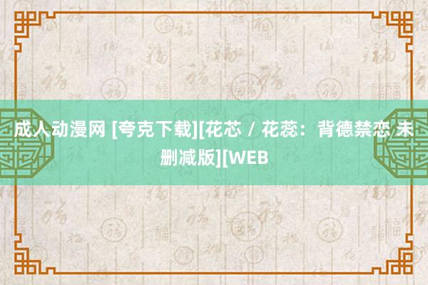 成人动漫网 [夸克下载][花芯 / 花蕊：背德禁恋 未删减版][WEB