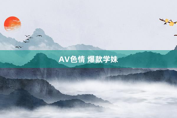 AV色情 爆款学妹