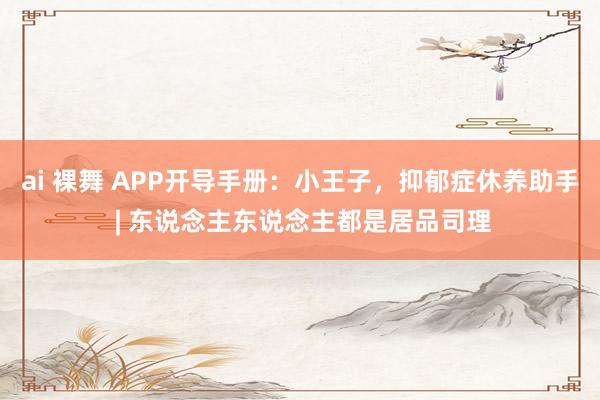 ai 裸舞 APP开导手册：小王子，抑郁症休养助手 | 东说念主东说念主都是居品司理