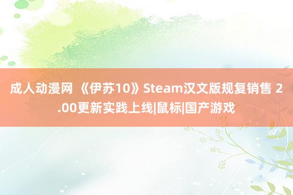 成人动漫网 《伊苏10》Steam汉文版规复销售 2.00更新实践上线|鼠标|国产游戏