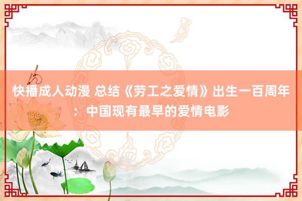 快播成人动漫 总结《劳工之爱情》出生一百周年：中国现有最早的爱情电影