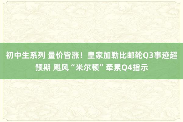 初中生系列 量价皆涨！皇家加勒比邮轮Q3事迹超预期 飓风“米尔顿”牵累Q4指示