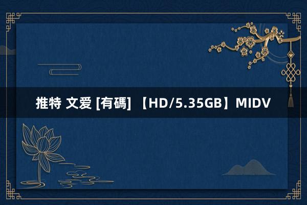 推特 文爱 [有碼] 【HD/5.35GB】MIDV