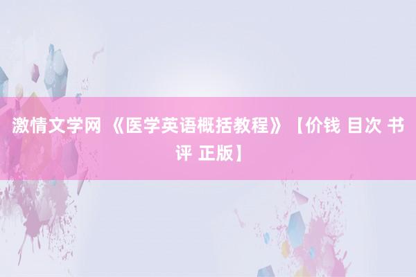 激情文学网 《医学英语概括教程》【价钱 目次 书评 正版】